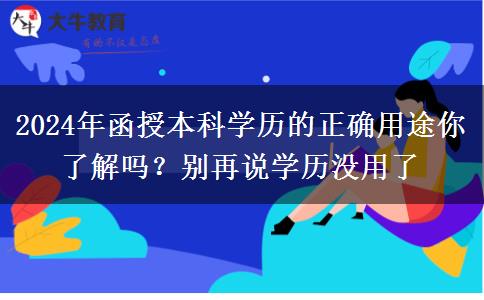 2024年函授本科學(xué)歷的正確用途你了解嗎？別再說(shuō)學(xué)歷沒(méi)用了