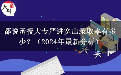 都說函授大專嚴(yán)進(jìn)寬出錄取率有多少？（2024年最新分析）