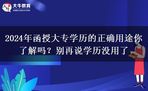 2024年函授大專學(xué)歷的正確用途你了解嗎？別再說學(xué)歷沒用了