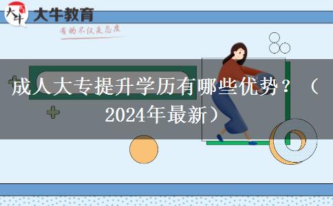 成人大專提升學(xué)歷有哪些優(yōu)勢？（2024年最新）