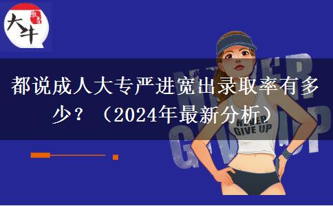 都說成人大專嚴(yán)進(jìn)寬出錄取率有多少？（2024年最新分析）