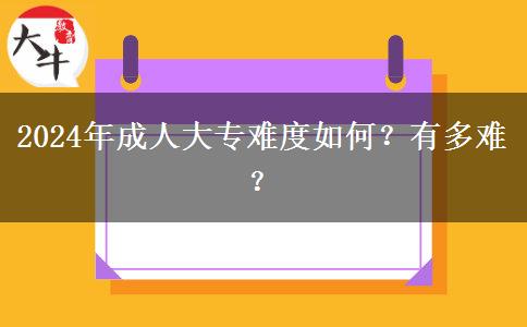 2024年成人大專難度如何？有多難？