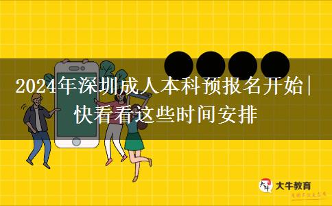 2024年深圳成人本科預(yù)報名開始|快看看這些時間安排