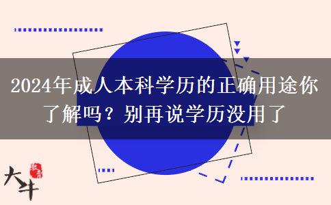 2024年成人本科學(xué)歷的正確用途你了解嗎？別再說(shuō)學(xué)歷沒(méi)用了