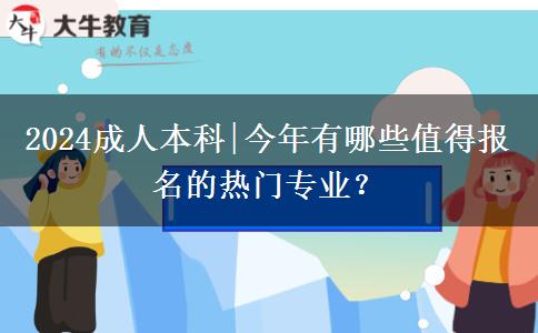 2024成人本科|今年有哪些值得報(bào)名的熱門(mén)專業(yè)？