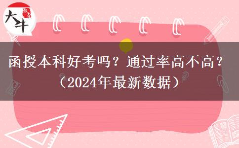 函授本科好考嗎？通過率高不高？（2024年最新數(shù)據(jù)）