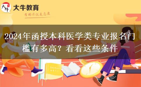 2024年函授本科醫(yī)學(xué)類專業(yè)報(bào)名門檻有多高？看看這些條件