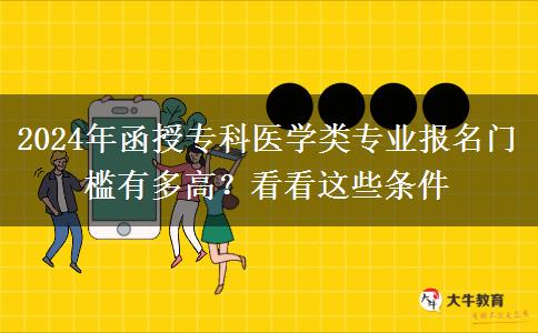 2024年函授?？漆t(yī)學類專業(yè)報名門檻有多高？看看這些條件