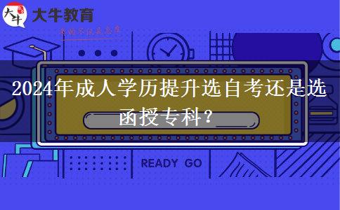 2024年成人學歷提升選自考還是選函授專科？