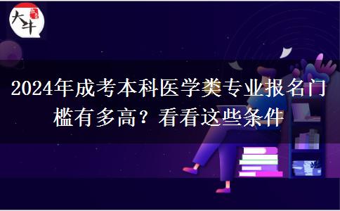 2024年成考本科醫(yī)學(xué)類專業(yè)報(bào)名門檻有多高？看看這些條件