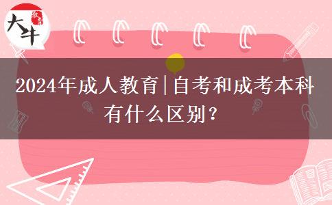 2024年成人教育|自考和成考本科有什么區(qū)別？