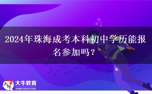 2024年珠海成考本科初中學(xué)歷能報(bào)名參加嗎？