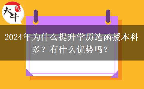 2024年為什么提升學(xué)歷選函授本科多？有什么優(yōu)勢嗎？