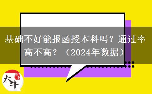 基礎(chǔ)不好能報(bào)函授本科嗎？通過率高不高？（2024年數(shù)據(jù)）