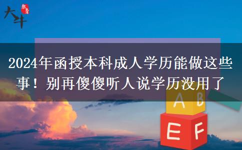 2024年函授本科成人學(xué)歷能做這些事！別再傻傻聽人說學(xué)歷沒用了