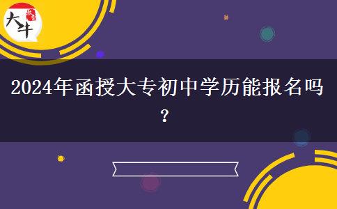 2024年函授大專初中學歷能報名嗎？