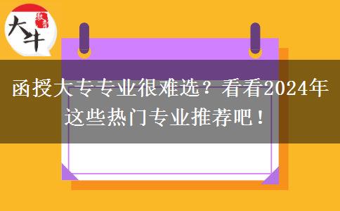 函授大專專業(yè)很難選？看看2024年這些熱門專業(yè)推薦吧！