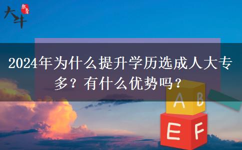 2024年為什么提升學歷選成人大專多？有什么優(yōu)勢嗎？