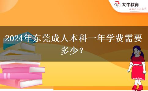 2024年東莞成人本科一年學(xué)費(fèi)需要多少？