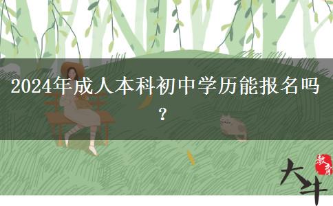 2024年成人本科初中學(xué)歷能報(bào)名嗎？