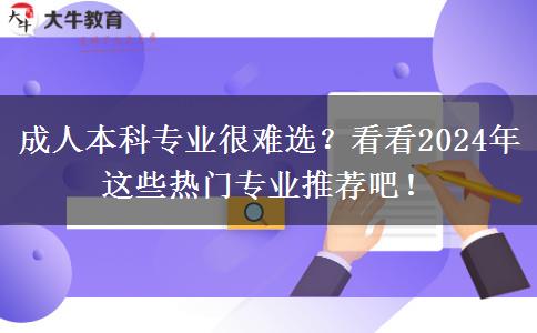 成人本科專業(yè)很難選？看看2024年這些熱門專業(yè)推薦吧！