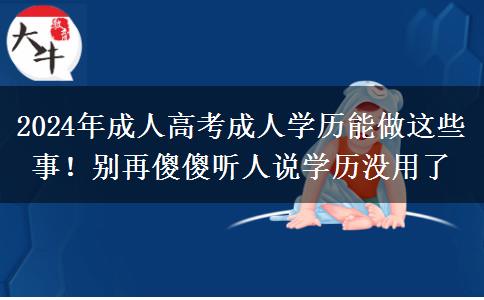 2024年成人高考成人學(xué)歷能做這些事！別再傻傻聽人說學(xué)歷沒用了