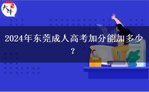 2024年?yáng)|莞成人高考加分能加多少？