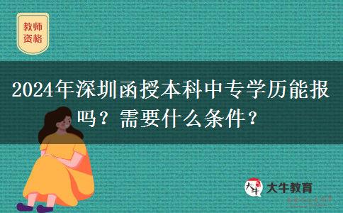 2024年深圳函授本科中專學(xué)歷能報嗎？需要什么條件？