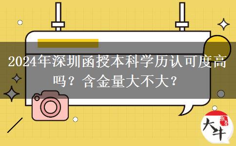 2024年深圳函授本科學(xué)歷認(rèn)可度高嗎？含金量大不大？