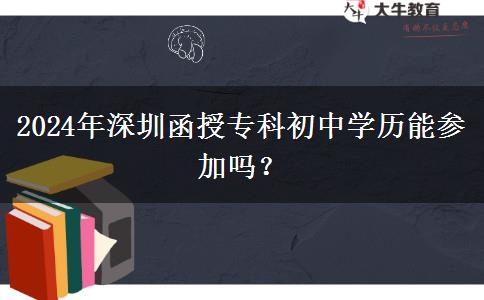 深圳市2024年函授專科初中學(xué)歷能參加嗎？