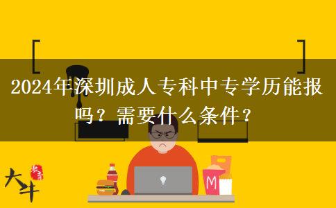 2024年深圳成人?？浦袑W歷能報嗎？需要什么條件？