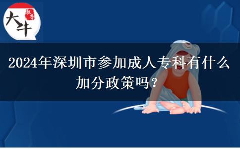 2024年深圳市參加成人專科有什么加分政策嗎？