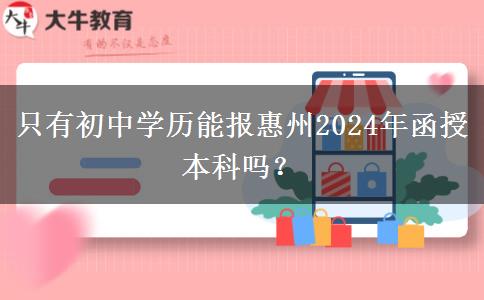 只有初中學歷能報惠州2024年函授本科嗎？