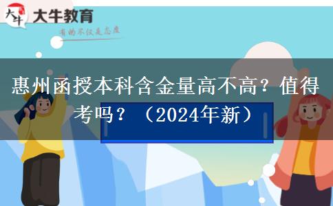 惠州函授本科含金量高不高？值得考嗎？（2024年新）