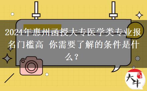 惠州函授大專醫(yī)學類專業(yè)報名門檻高 2024年報名需要什么條件？