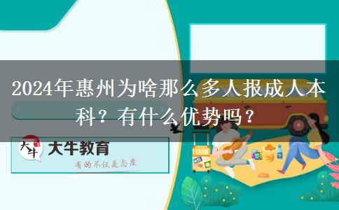 2024年惠州為啥那么多人報成人本科？有什么優(yōu)勢嗎？