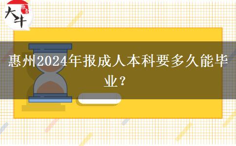 惠州2024年報成人本科要多久能畢業(yè)？