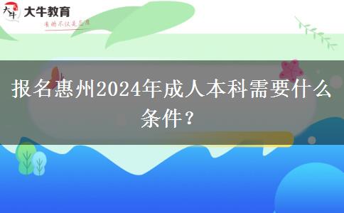 報名惠州2024年成人本科需要什么條件？