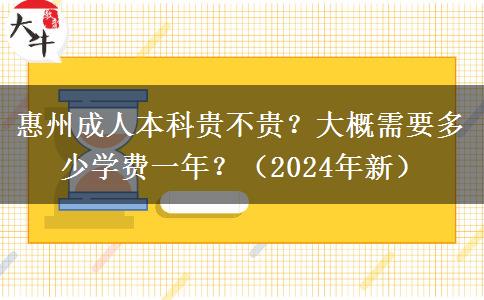 惠州成人本科貴不貴？大概需要多少學(xué)費一年？（2024年新）