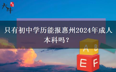 只有初中學(xué)歷能報惠州2024年成人本科嗎？