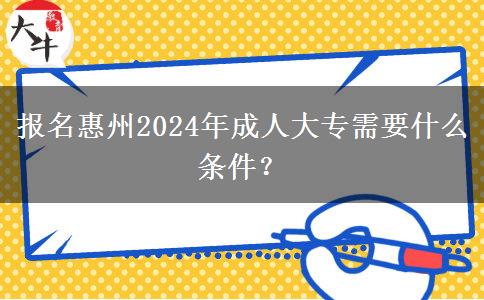 報(bào)名惠州2024年成人大專需要什么條件？