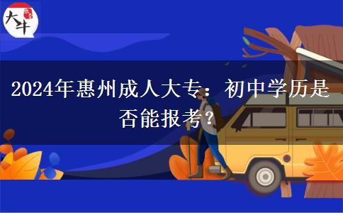 只有初中學(xué)歷能報(bào)惠州2024年成人大專嗎？