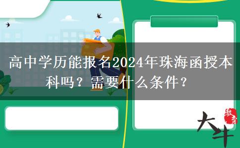 高中學(xué)歷能報(bào)名2024年珠海函授本科嗎？需要什么條件？