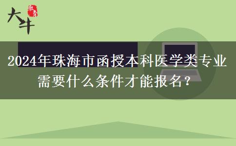 2024年珠海市函授本科醫(yī)學(xué)類專業(yè)需要什么條件才能報(bào)名？