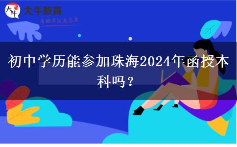 初中學(xué)歷能參加珠海2024年函授本科嗎？