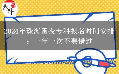 2024年珠海函授?？茍竺麜r間安排：一年一次不要錯過