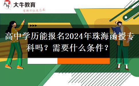 高中學(xué)歷能報名2024年珠海函授?？茊?？需要什么條件？