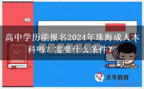 高中學(xué)歷能報(bào)名2024年珠海成人本科嗎？需要什么條件？