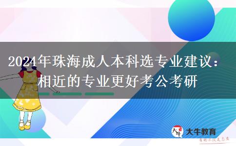 2024年珠海成人本科選專業(yè)建議：相近的專業(yè)更好考公考研