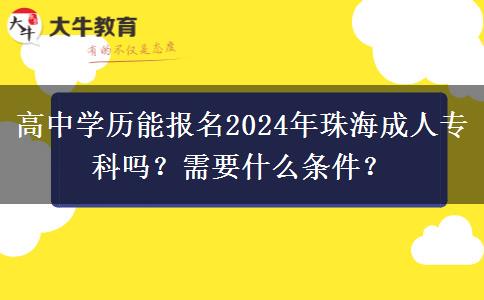 高中學(xué)歷能報(bào)名2024年珠海成人?？茊?？需要什么條件？